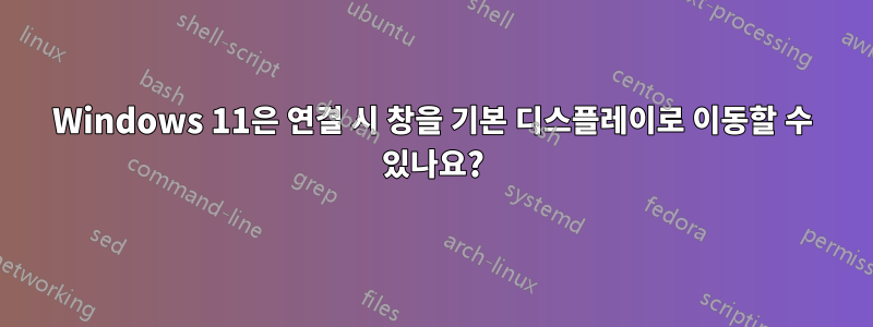 Windows 11은 연결 시 창을 기본 디스플레이로 이동할 수 있나요?