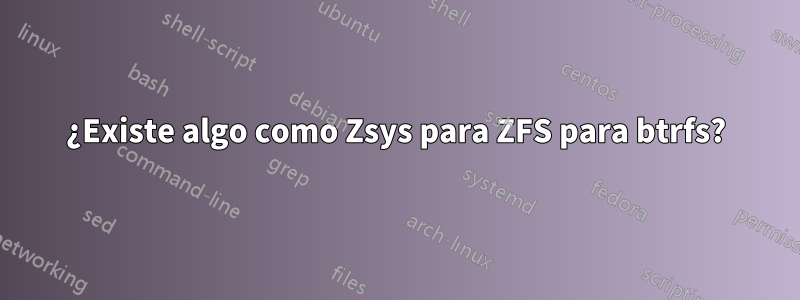 ¿Existe algo como Zsys para ZFS para btrfs?