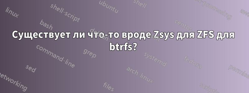 Существует ли что-то вроде Zsys для ZFS для btrfs?