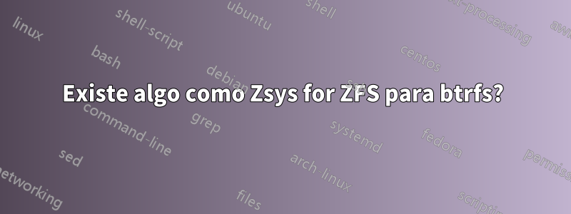 Existe algo como Zsys for ZFS para btrfs?