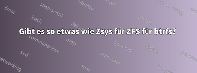 Gibt es so etwas wie Zsys für ZFS für btrfs?