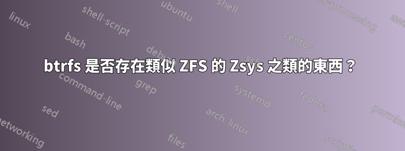 btrfs 是否存在類似 ZFS 的 Zsys 之類的東西？