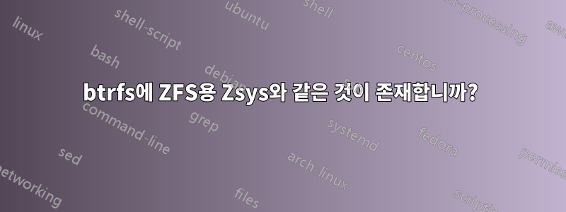 btrfs에 ZFS용 Zsys와 같은 것이 존재합니까?