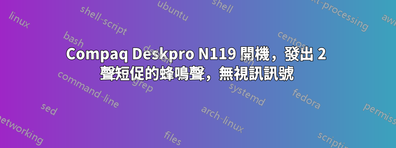 Compaq Deskpro N119 開機，發出 2 聲短促的蜂鳴聲，無視訊訊號