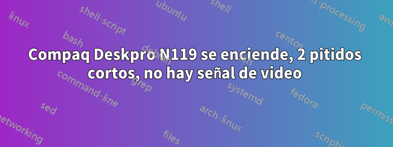 Compaq Deskpro N119 se enciende, 2 pitidos cortos, no hay señal de video