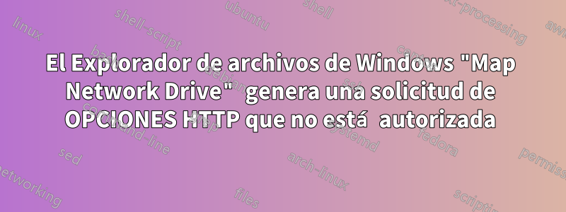 El Explorador de archivos de Windows "Map Network Drive" genera una solicitud de OPCIONES HTTP que no está autorizada