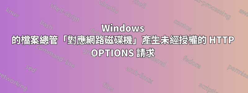 Windows 的檔案總管「對應網路磁碟機」產生未經授權的 HTTP OPTIONS 請求