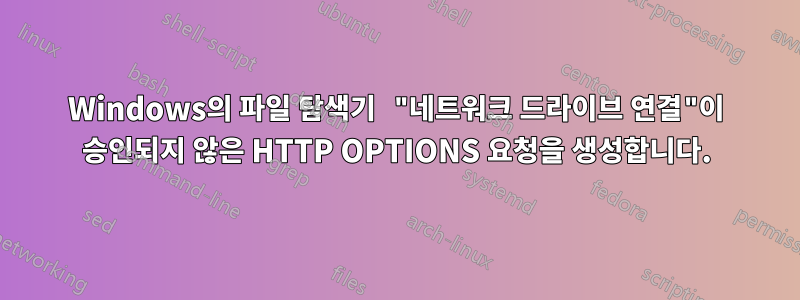 Windows의 파일 탐색기 "네트워크 드라이브 연결"이 승인되지 않은 HTTP OPTIONS 요청을 생성합니다.