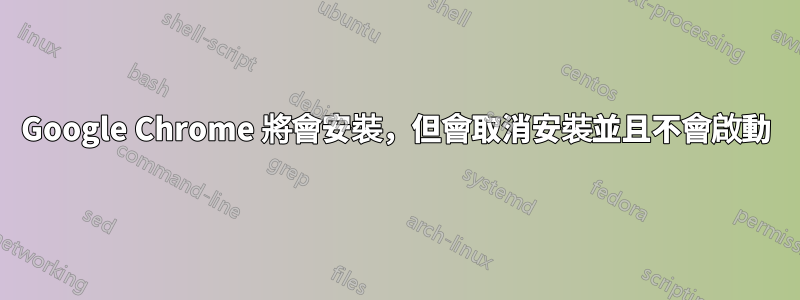 Google Chrome 將會安裝，但會取消安裝並且不會啟動