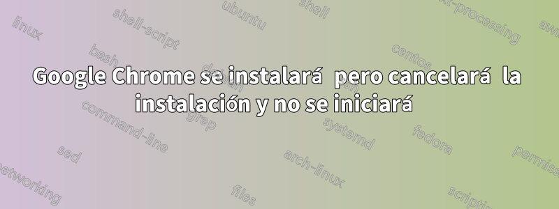 Google Chrome se instalará pero cancelará la instalación y no se iniciará