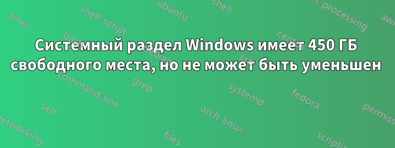 Системный раздел Windows имеет 450 ГБ свободного места, но не может быть уменьшен 