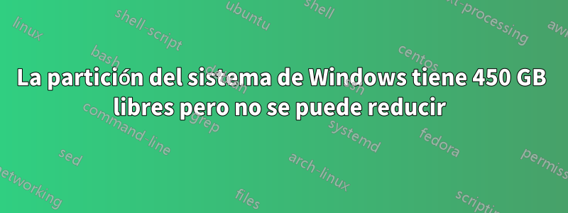 La partición del sistema de Windows tiene 450 GB libres pero no se puede reducir 