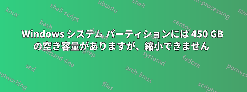 Windows システム パーティションには 450 GB の空き容量がありますが、縮小できません 