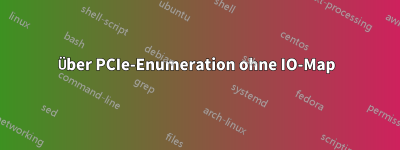 Über PCIe-Enumeration ohne IO-Map 