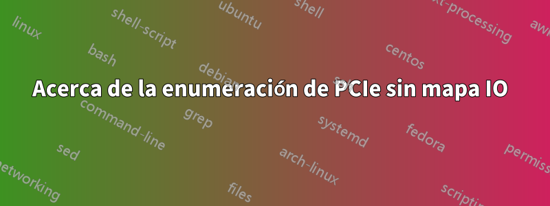 Acerca de la enumeración de PCIe sin mapa IO 