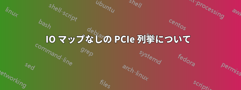 IO マップなしの PCIe 列挙について 