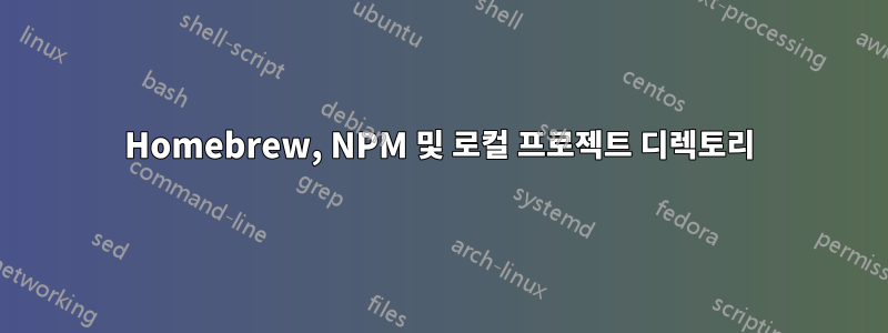 Homebrew, NPM 및 로컬 프로젝트 디렉토리