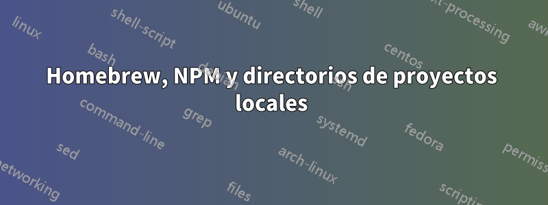 Homebrew, NPM y directorios de proyectos locales