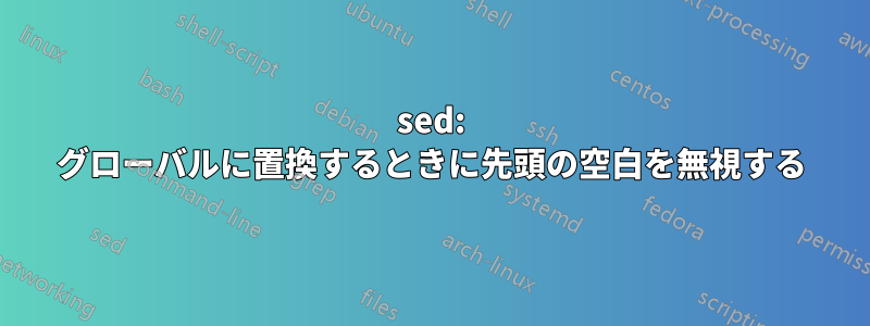 sed: グローバルに置換するときに先頭の空白を無視する