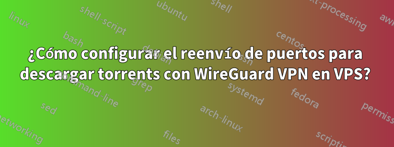 ¿Cómo configurar el reenvío de puertos para descargar torrents con WireGuard VPN en VPS?