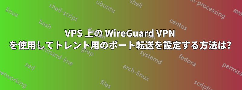 VPS 上の WireGuard VPN を使用してトレント用のポート転送を設定する方法は?