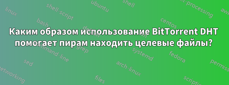 Каким образом использование BitTorrent DHT помогает пирам находить целевые файлы?