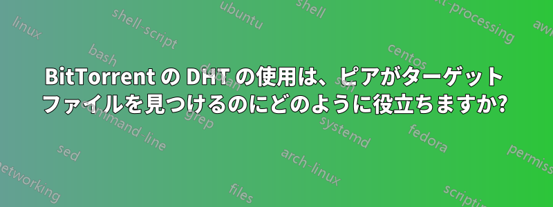 BitTorrent の DHT の使用は、ピアがターゲット ファイルを見つけるのにどのように役立ちますか?