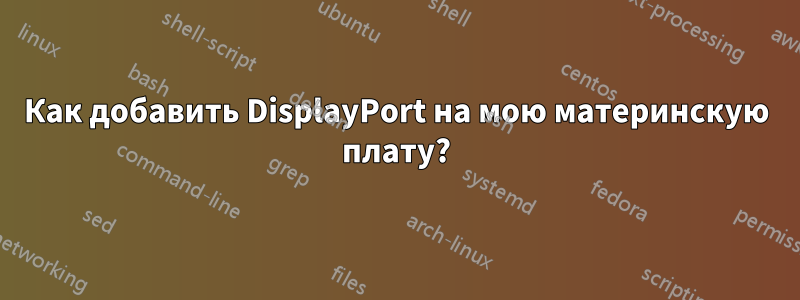 Как добавить DisplayPort на мою материнскую плату?