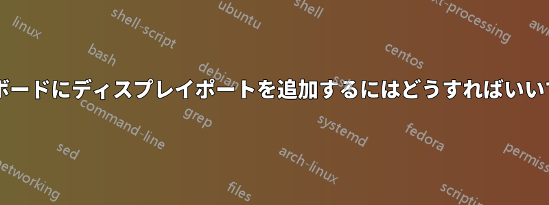 マザーボードにディスプレイポートを追加するにはどうすればいいですか?