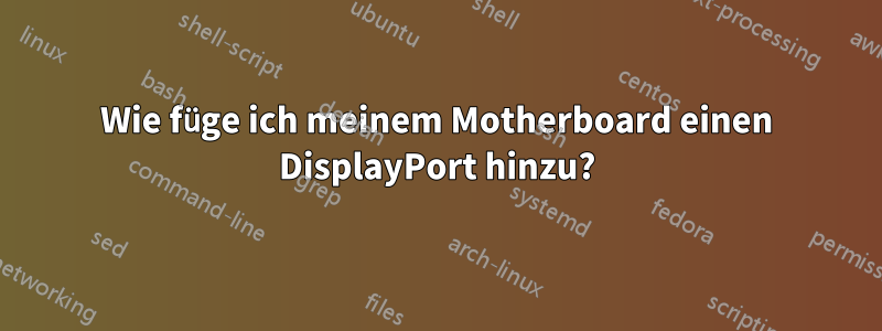 Wie füge ich meinem Motherboard einen DisplayPort hinzu?