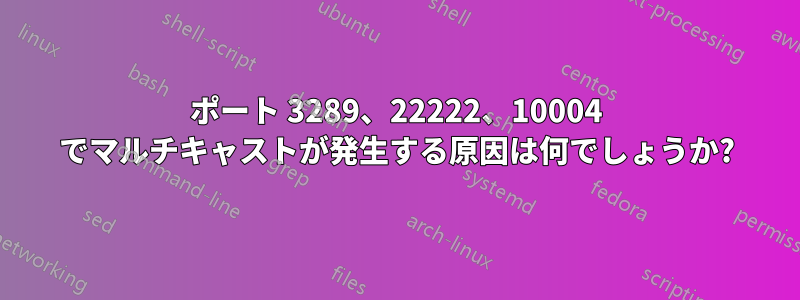 ポート 3289、22222、10004 でマルチキャストが発生する原因は何でしょうか?