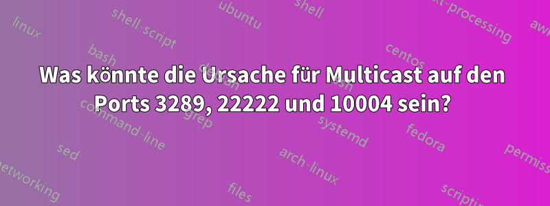 Was könnte die Ursache für Multicast auf den Ports 3289, 22222 und 10004 sein?