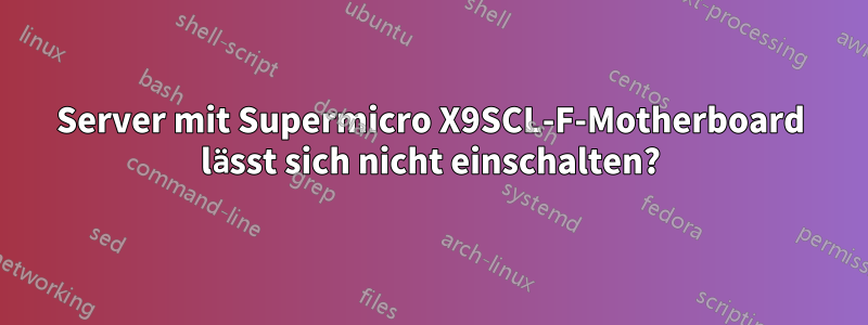 Server mit Supermicro X9SCL-F-Motherboard lässt sich nicht einschalten?