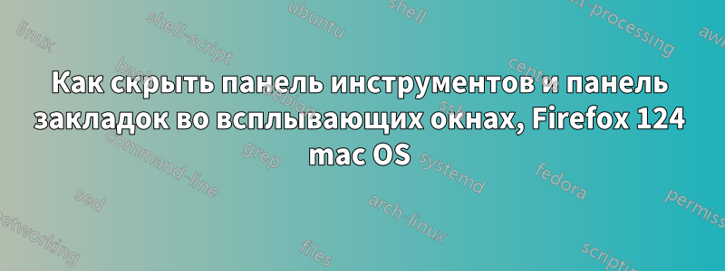 Как скрыть панель инструментов и панель закладок во всплывающих окнах, Firefox 124 mac OS