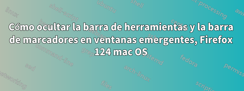 Cómo ocultar la barra de herramientas y la barra de marcadores en ventanas emergentes, Firefox 124 mac OS