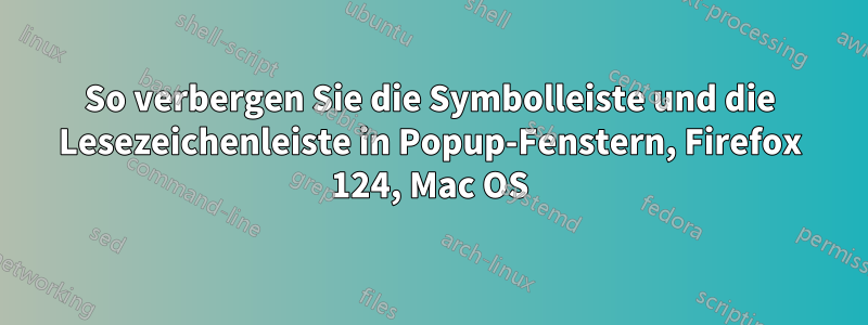 So verbergen Sie die Symbolleiste und die Lesezeichenleiste in Popup-Fenstern, Firefox 124, Mac OS