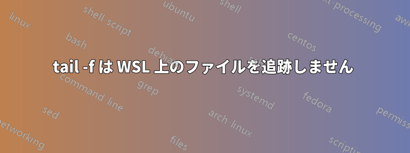 tail -f は WSL 上のファイルを追跡しません