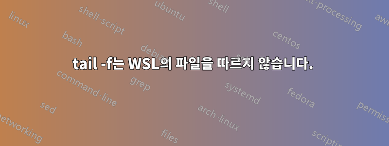 tail -f는 WSL의 파일을 따르지 않습니다.