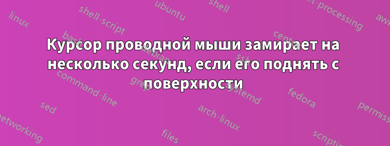 Курсор проводной мыши замирает на несколько секунд, если его поднять с поверхности