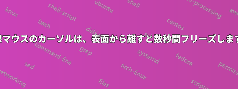 有線マウスのカーソルは、表面から離すと数秒間フリーズします。