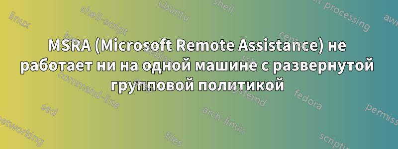 MSRA (Microsoft Remote Assistance) не работает ни на одной машине с развернутой групповой политикой