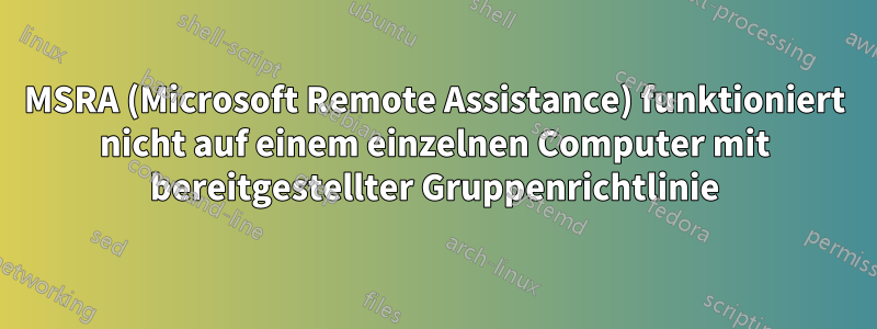 MSRA (Microsoft Remote Assistance) funktioniert nicht auf einem einzelnen Computer mit bereitgestellter Gruppenrichtlinie