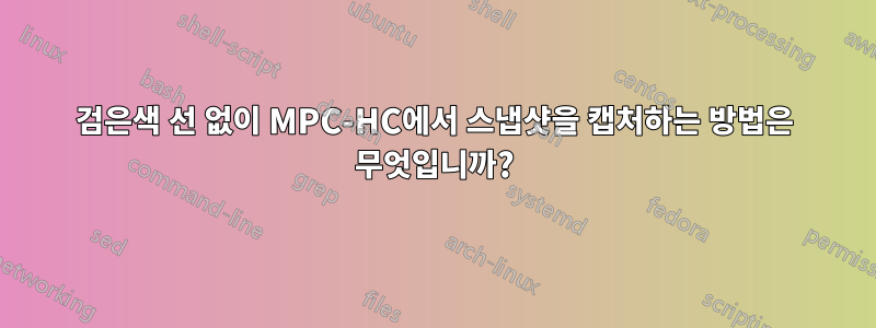 검은색 선 없이 MPC-HC에서 스냅샷을 캡처하는 방법은 무엇입니까?