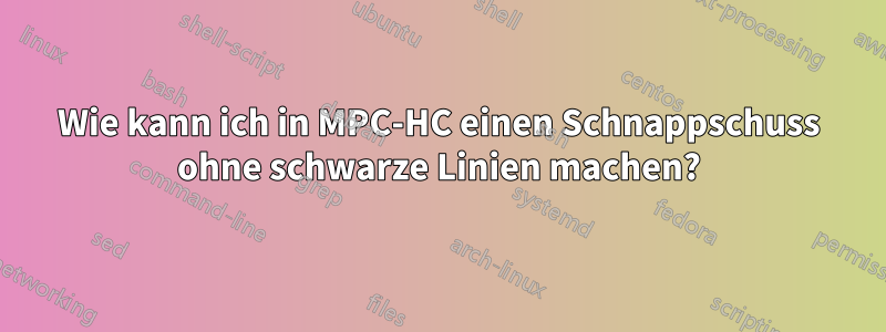 Wie kann ich in MPC-HC einen Schnappschuss ohne schwarze Linien machen?