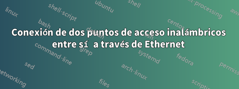 Conexión de dos puntos de acceso inalámbricos entre sí a través de Ethernet