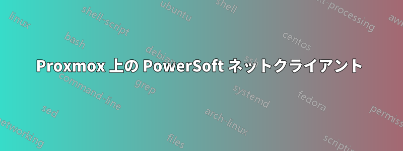 Proxmox 上の PowerSoft ネットクライアント