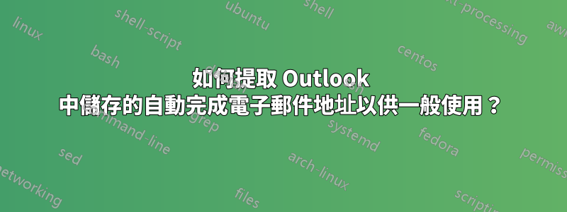 如何提取 Outlook 中儲存的自動完成電子郵件地址以供一般使用？