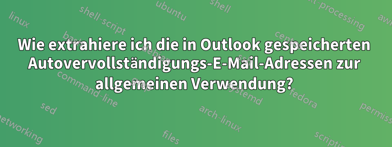 Wie extrahiere ich die in Outlook gespeicherten Autovervollständigungs-E-Mail-Adressen zur allgemeinen Verwendung?