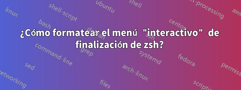 ¿Cómo formatear el menú "interactivo" de finalización de zsh?