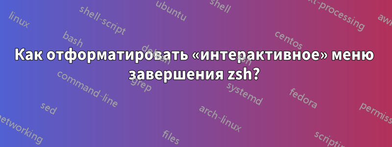 Как отформатировать «интерактивное» меню завершения zsh?